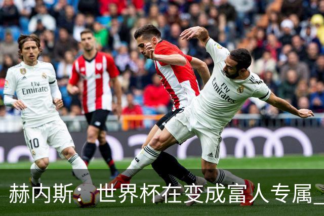 赫内斯：世界杯在变成富人专属 再商业化1张中等票也不该2千美金